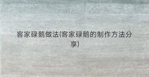 客家碌鹅做法(客家碌鹅的制作方法分享)