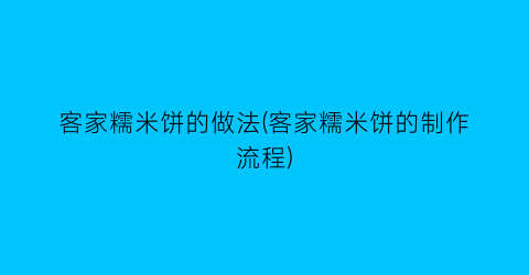 “客家糯米饼的做法(客家糯米饼的制作流程)