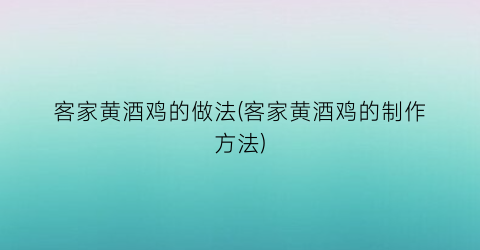 客家黄酒鸡的做法(客家黄酒鸡的制作方法)