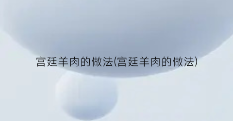 宫廷羊肉的做法(宫廷羊肉的做法)