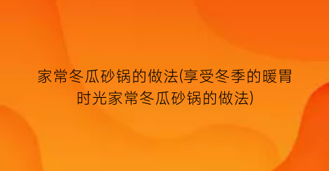 “家常冬瓜砂锅的做法(享受冬季的暖胃时光家常冬瓜砂锅的做法)