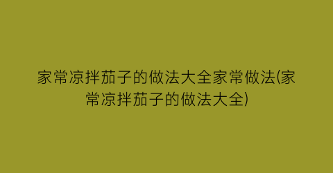 家常凉拌茄子的做法大全家常做法(家常凉拌茄子的做法大全)