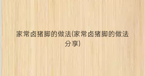家常卤猪脚的做法(家常卤猪脚的做法分享)