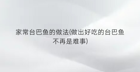 “家常台巴鱼的做法(做出好吃的台巴鱼不再是难事)