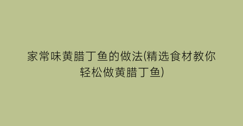 家常味黄腊丁鱼的做法(精选食材教你轻松做黄腊丁鱼)