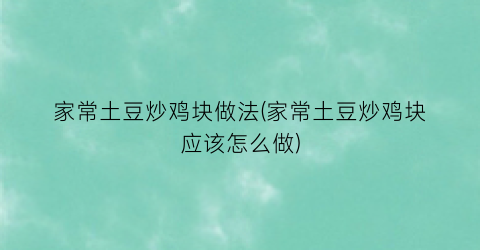 家常土豆炒鸡块做法(家常土豆炒鸡块应该怎么做)