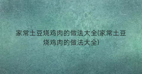 家常土豆烧鸡肉的做法大全(家常土豆烧鸡肉的做法大全)