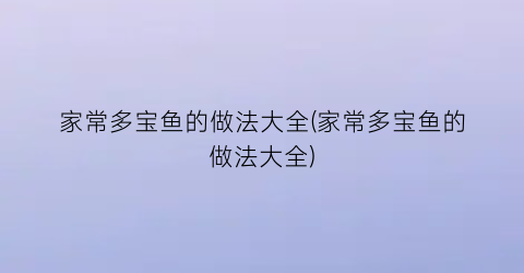 “家常多宝鱼的做法大全(家常多宝鱼的做法大全)