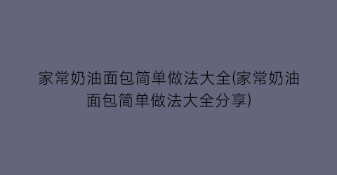 家常奶油面包简单做法大全(家常奶油面包简单做法大全分享)