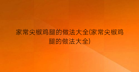 家常尖椒鸡腿的做法大全(家常尖椒鸡腿的做法大全)