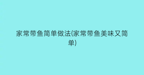 “家常带鱼简单做法(家常带鱼美味又简单)