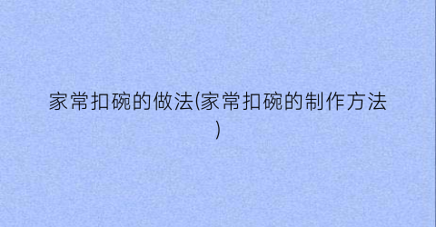 家常扣碗的做法(家常扣碗的制作方法)