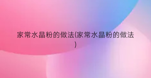 家常水晶粉的做法(家常水晶粉的做法)