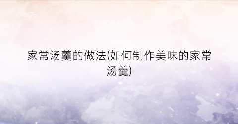 家常汤羹的做法(如何制作美味的家常汤羹)