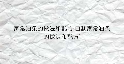 “家常油条的做法和配方(自制家常油条的做法和配方)