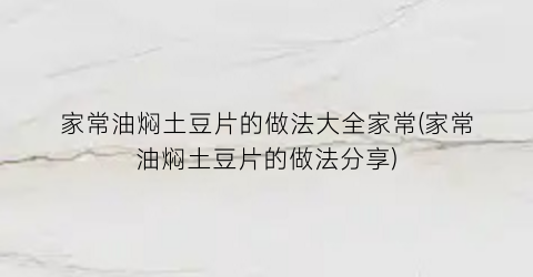 家常油焖土豆片的做法大全家常(家常油焖土豆片的做法分享)