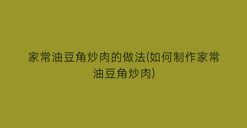 “家常油豆角炒肉的做法(如何制作家常油豆角炒肉)