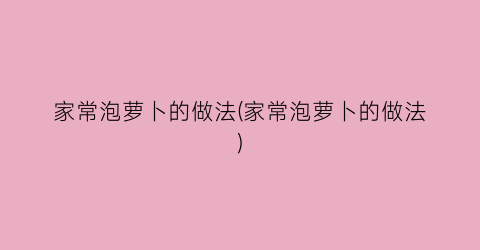 家常泡萝卜的做法(家常泡萝卜的做法)