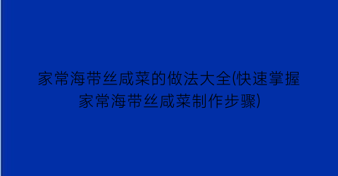 家常海带丝咸菜的做法大全(快速掌握家常海带丝咸菜制作步骤)