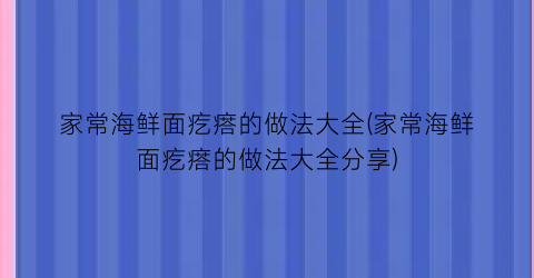 “家常海鲜面疙瘩的做法大全(家常海鲜面疙瘩的做法大全分享)