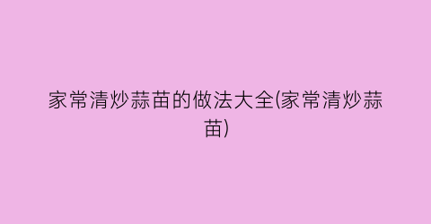 家常清炒蒜苗的做法大全(家常清炒蒜苗)