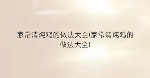 “家常清炖鸡的做法大全(家常清炖鸡的做法大全)