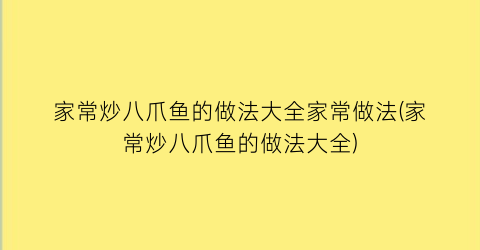 “家常炒八爪鱼的做法大全家常做法(家常炒八爪鱼的做法大全)