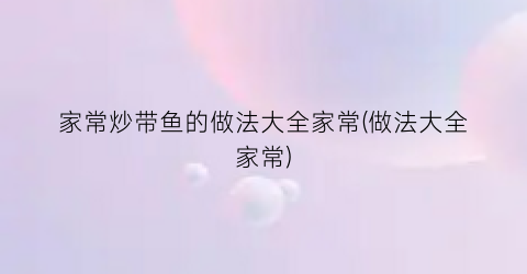 家常炒带鱼的做法大全家常(做法大全家常)