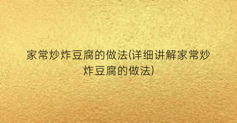 “家常炒炸豆腐的做法(详细讲解家常炒炸豆腐的做法)