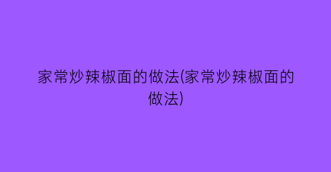 “家常炒辣椒面的做法(家常炒辣椒面的做法)