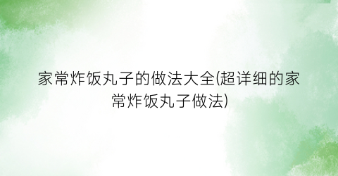 家常炸饭丸子的做法大全(超详细的家常炸饭丸子做法)