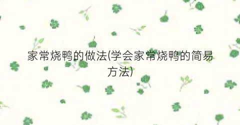 家常烧鸭的做法(学会家常烧鸭的简易方法)