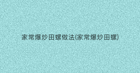 “家常爆炒田螺做法(家常爆炒田螺)