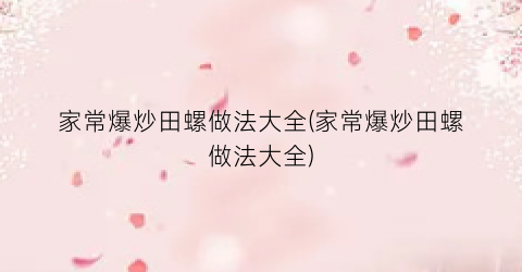 “家常爆炒田螺做法大全(家常爆炒田螺做法大全)