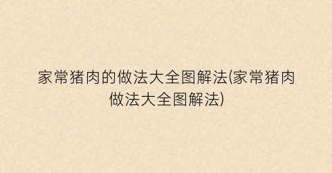 家常猪肉的做法大全图解法(家常猪肉做法大全图解法)