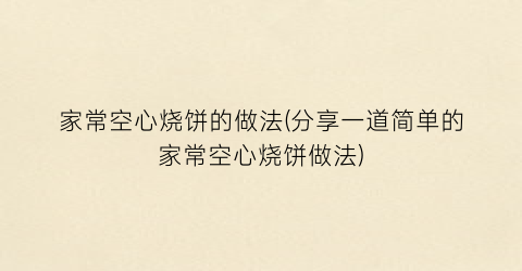 “家常空心烧饼的做法(分享一道简单的家常空心烧饼做法)