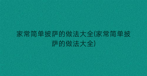 家常简单披萨的做法大全(家常简单披萨的做法大全)