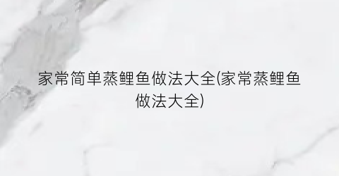 家常简单蒸鲤鱼做法大全(家常蒸鲤鱼做法大全)