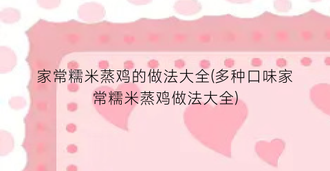 “家常糯米蒸鸡的做法大全(多种口味家常糯米蒸鸡做法大全)