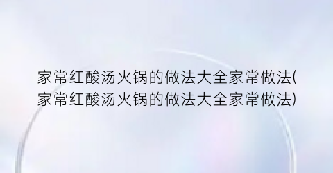 “家常红酸汤火锅的做法大全家常做法(家常红酸汤火锅的做法大全家常做法)