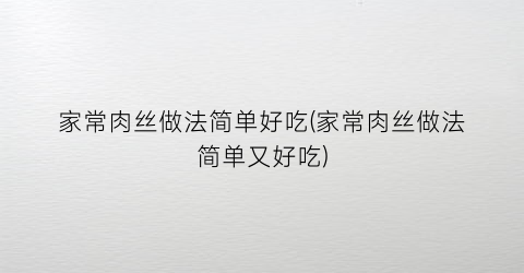 “家常肉丝做法简单好吃(家常肉丝做法简单又好吃)