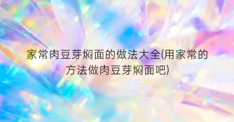 家常肉豆芽焖面的做法大全(用家常的方法做肉豆芽焖面吧)