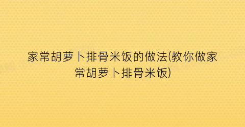 家常胡萝卜排骨米饭的做法(教你做家常胡萝卜排骨米饭)