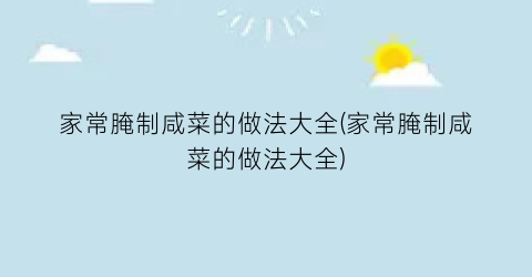 家常腌制咸菜的做法大全(家常腌制咸菜的做法大全)