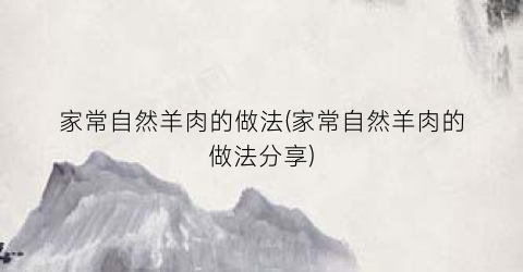 家常自然羊肉的做法(家常自然羊肉的做法分享)