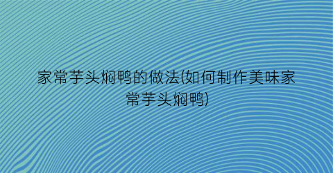 家常芋头焖鸭的做法(如何制作美味家常芋头焖鸭)