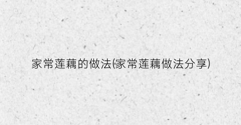 家常莲藕的做法(家常莲藕做法分享)