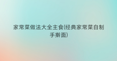 家常菜做法大全主食(经典家常菜自制手擀面)