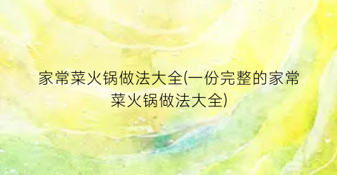 家常菜火锅做法大全(一份完整的家常菜火锅做法大全)