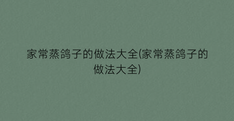 家常蒸鸽子的做法大全(家常蒸鸽子的做法大全)